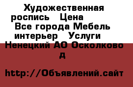 Художественная роспись › Цена ­ 5 000 - Все города Мебель, интерьер » Услуги   . Ненецкий АО,Осколково д.